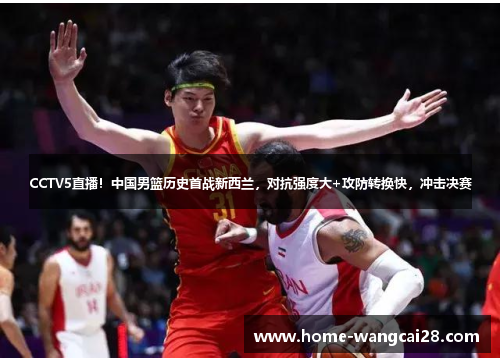 CCTV5直播！中国男篮历史首战新西兰，对抗强度大+攻防转换快，冲击决赛